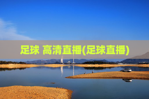 足球 高清直播(足球直播)