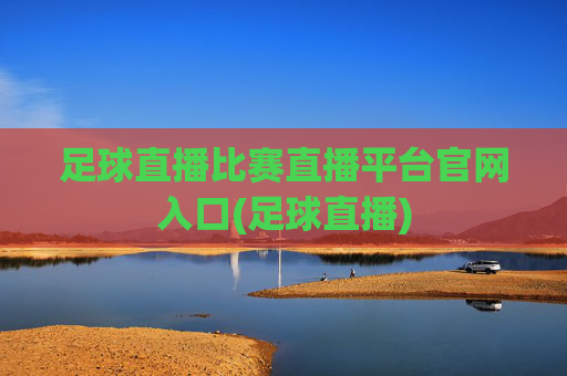 足球直播比赛直播平台官网入口(足球直播)
