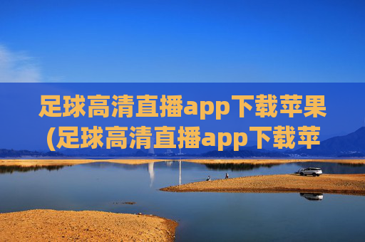 足球高清直播app下载苹果(足球高清直播app下载苹果版)