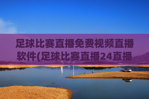 足球比赛直播免费视频直播软件(足球比赛直播24直播网)
