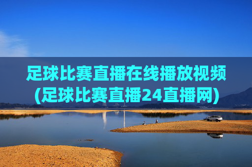 足球比赛直播在线播放视频(足球比赛直播24直播网)