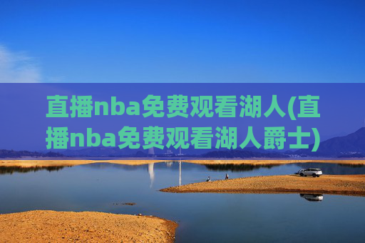 直播nba免费观看湖人(直播nba免费观看湖人爵士)