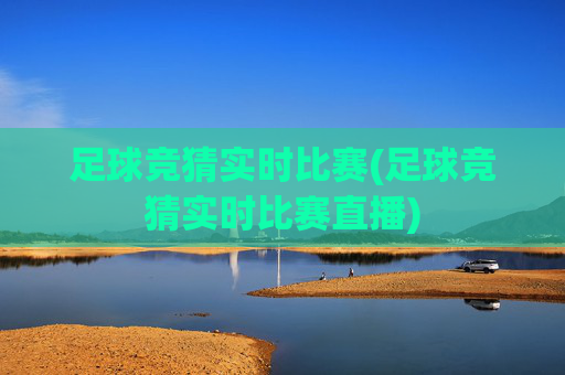 足球竞猜实时比赛(足球竞猜实时比赛直播)