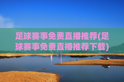 足球赛事免费直播推荐(足球赛事免费直播推荐下载)