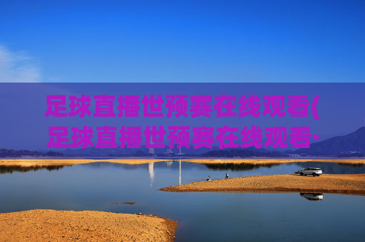 足球直播世预赛在线观看(足球直播世预赛在线观看·购球点这.球迷最新入口.中国)