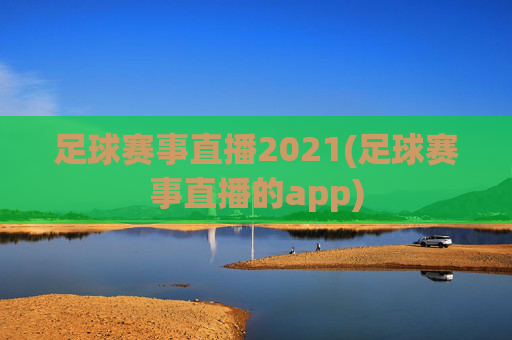 足球赛事直播2021(足球赛事直播的app)