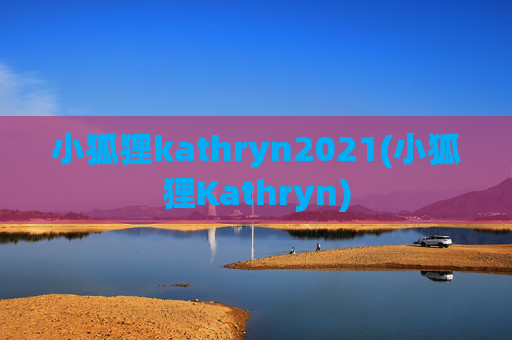 小狐狸kathryn2021(小狐狸Kathryn)