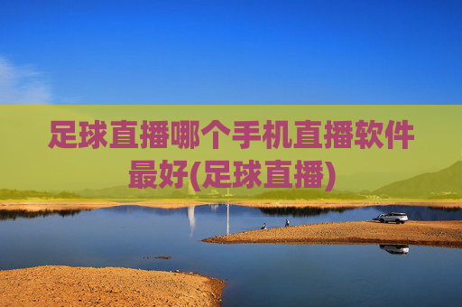 足球直播哪个手机直播软件最好(足球直播)