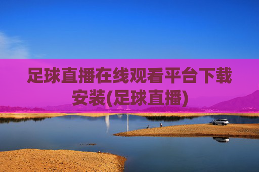 足球直播在线观看平台下载安装(足球直播)