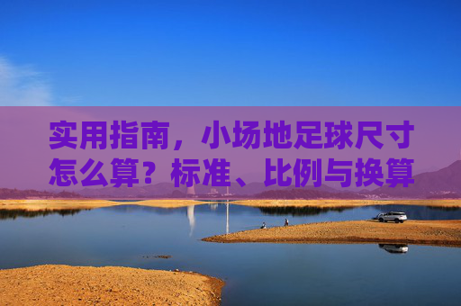 实用指南，小场地足球尺寸怎么算？标准、比例与换算公式全解析