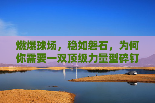 燃爆球场，稳如磐石，为何你需要一双顶级力量型碎钉足球鞋？