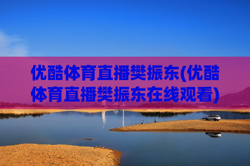 优酷体育直播樊振东(优酷体育直播樊振东在线观看)
