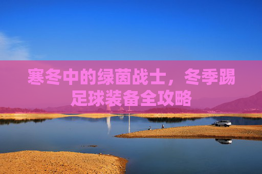寒冬中的绿茵战士，冬季踢足球装备全攻略