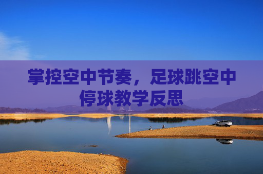 掌控空中节奏，足球跳空中停球教学反思