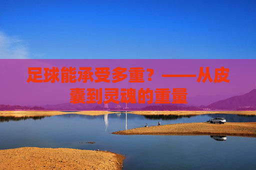 足球能承受多重？——从皮囊到灵魂的重量