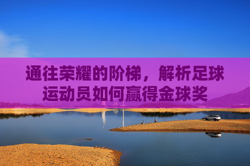 通往荣耀的阶梯，解析足球运动员如何赢得金球奖