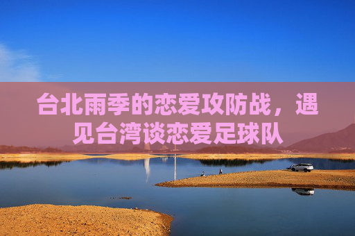 台北雨季的恋爱攻防战，遇见台湾谈恋爱足球队