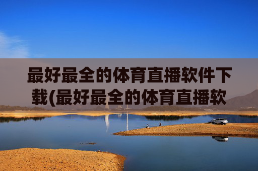 最好最全的体育直播软件下载(最好最全的体育直播软件下载安装)