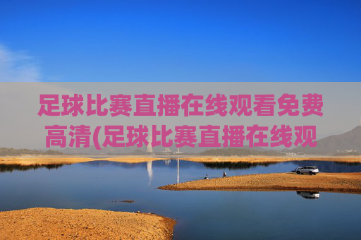 足球比赛直播在线观看免费高清(足球比赛直播在线观看免费高清)