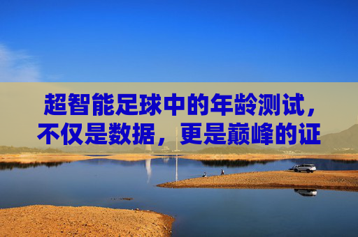 超智能足球中的年龄测试，不仅是数据，更是巅峰的证明