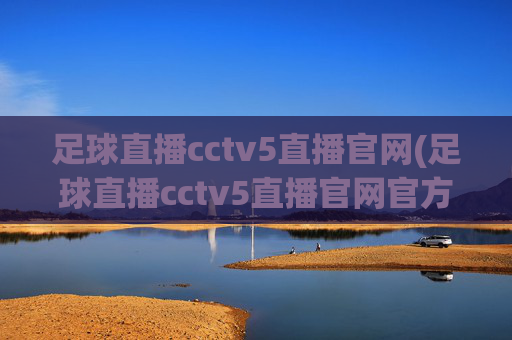 足球直播cctv5直播官网(足球直播cctv5直播官网官方正版)