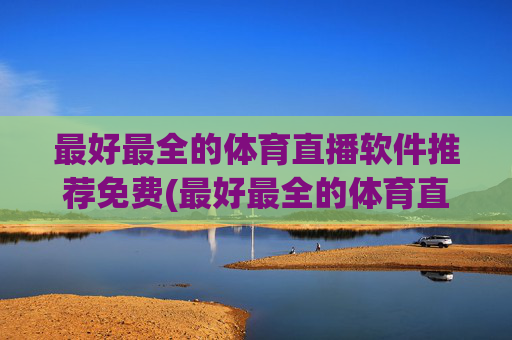 最好最全的体育直播软件推荐免费(最好最全的体育直播软件推荐免费下载)
