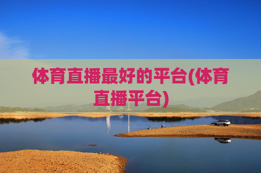体育直播最好的平台(体育直播平台)