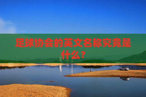 足球协会的英文名称究竟是什么？
