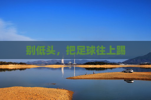 别低头，把足球往上踢