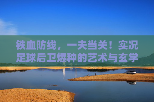 铁血防线，一夫当关！实况足球后卫爆种的艺术与玄学