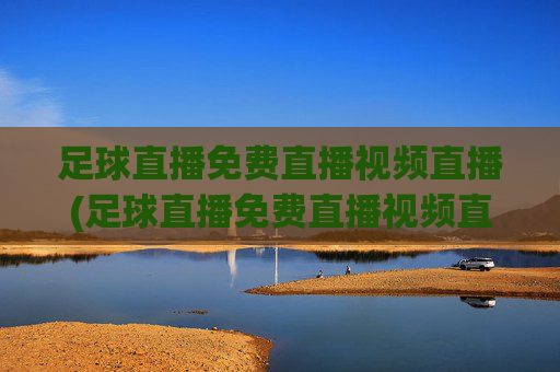足球直播免费直播视频直播(足球直播免费直播视频直播)(1)(2)