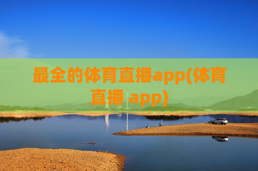 最全的体育直播app(体育直播 app)
