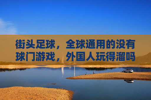 街头足球，全球通用的没有球门游戏，外国人玩得溜吗？