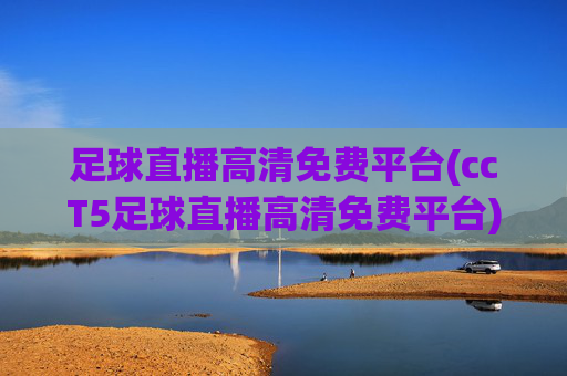 足球直播高清免费平台(ccT5足球直播高清免费平台)