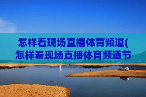 怎样看现场直播体育频道(怎样看现场直播体育频道节目)