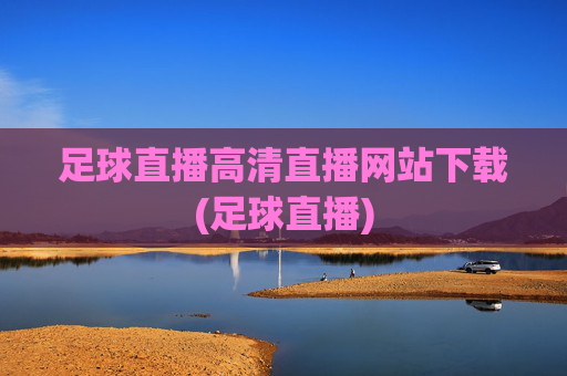 足球直播高清直播网站下载(足球直播)