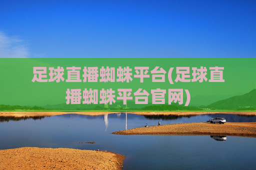 足球直播蜘蛛平台(足球直播蜘蛛平台官网)