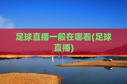 足球直播一般在哪看(足球直播)