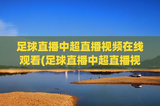 足球直播中超直播视频在线观看(足球直播中超直播视频在线观看免费)