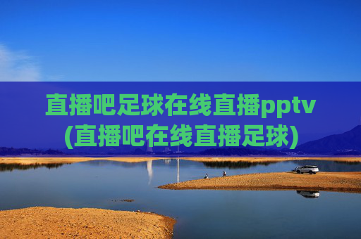 直播吧足球在线直播pptv(直播吧在线直播足球)