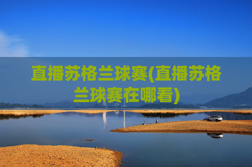 直播苏格兰球赛(直播苏格兰球赛在哪看)
