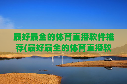 最好最全的体育直播软件推荐(最好最全的体育直播软件推荐下载)