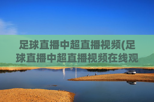 足球直播中超直播视频(足球直播中超直播视频在线观看)