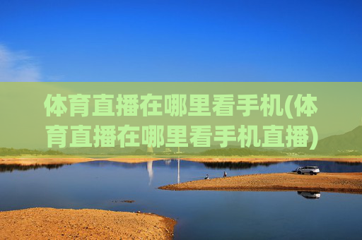 体育直播在哪里看手机(体育直播在哪里看手机直播)