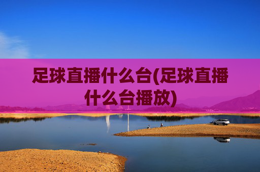足球直播什么台(足球直播什么台播放)