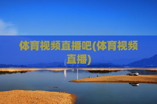 体育视频直播吧(体育视频直播)