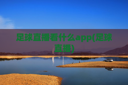 足球直播看什么app(足球直播)