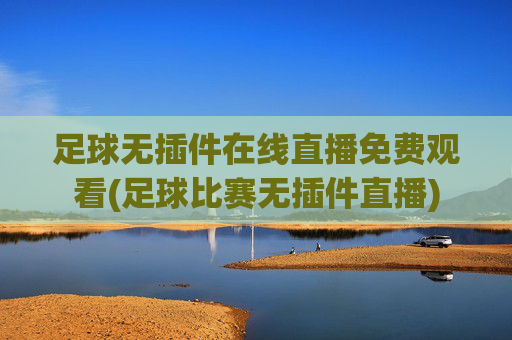 足球无插件在线直播免费观看(足球比赛无插件直播)