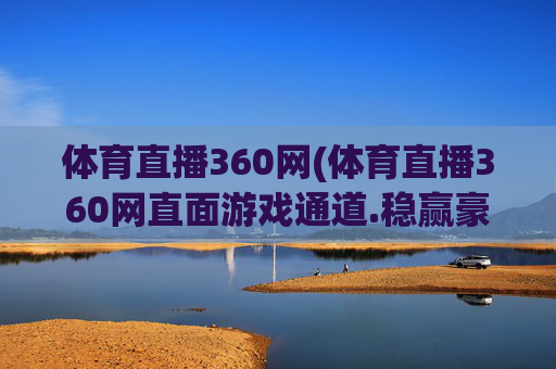 体育直播360网(体育直播360网直面游戏通道.稳赢豪华套餐.香港泉州)