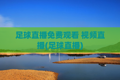 足球直播免费观看 视频直播(足球直播)